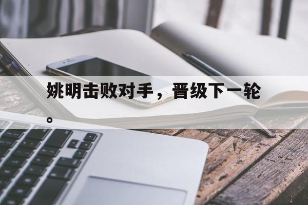 乐鱼-姚明击败对手，晋级下一轮。