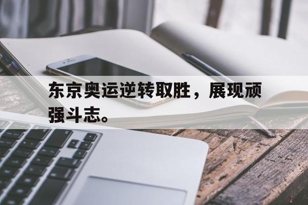 乐鱼体育-东京奥运逆转取胜，展现顽强斗志。