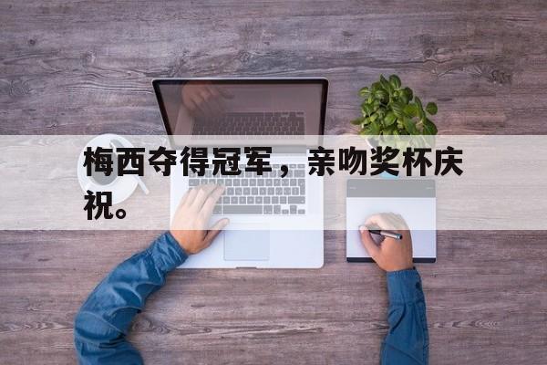 Leyu-梅西夺得冠军，亲吻奖杯庆祝。