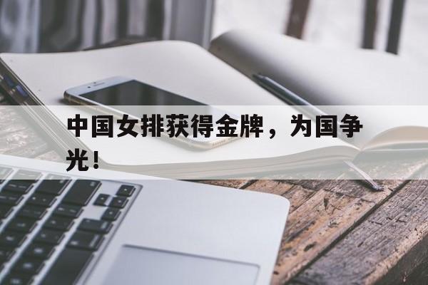 乐鱼体育-中国女排获得金牌，为国争光！