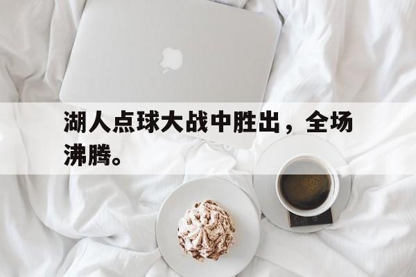Leyu-湖人点球大战中胜出，全场沸腾。