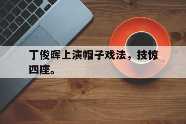 Leyu-丁俊晖上演帽子戏法，技惊四座。