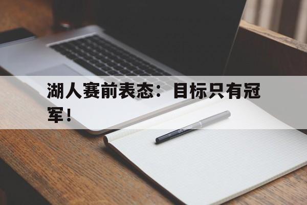 乐鱼体育-湖人赛前表态：目标只有冠军！