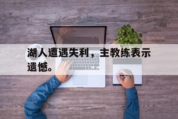 Leyu-湖人遭遇失利，主教练表示遗憾。