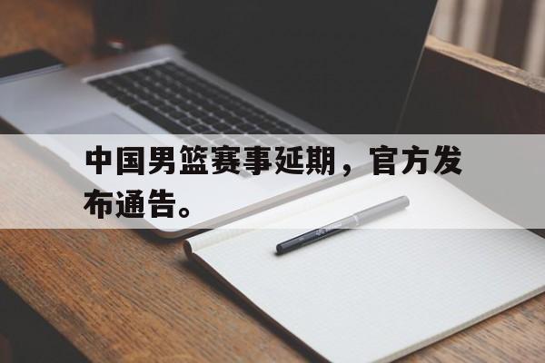 Leyu-中国男篮赛事延期，官方发布通告。
