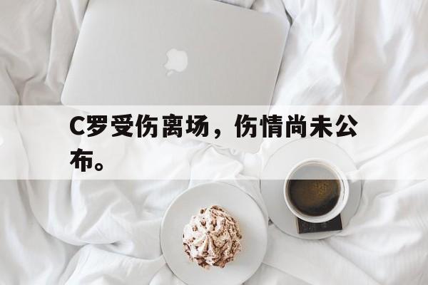 乐鱼-C罗受伤离场，伤情尚未公布。