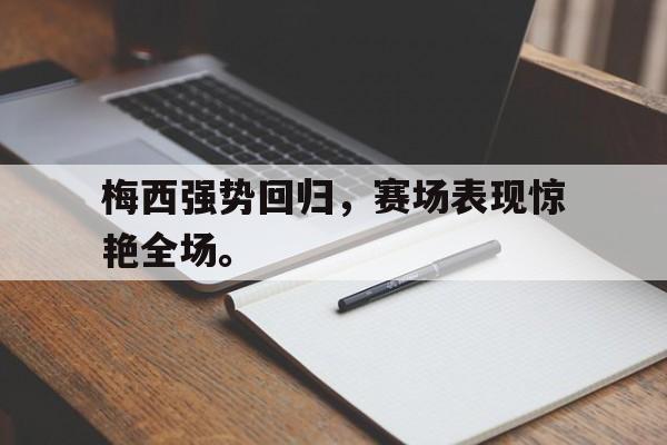 乐鱼体育-梅西强势回归，赛场表现惊艳全场。