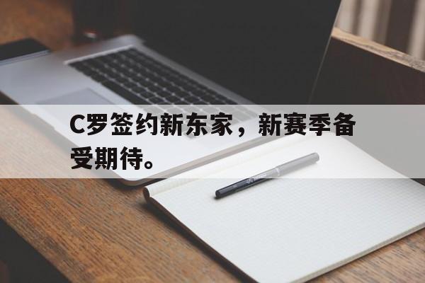 乐鱼体育-C罗签约新东家，新赛季备受期待。