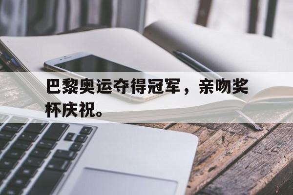 乐鱼-巴黎奥运夺得冠军，亲吻奖杯庆祝。