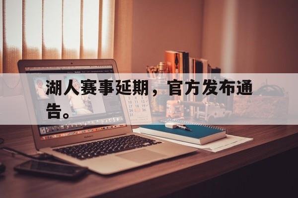 乐鱼-湖人赛事延期，官方发布通告。