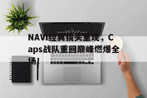 乐鱼-NAVI经典镜头重现，Caps战队重回巅峰燃爆全场！