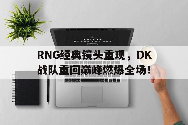 Leyu-RNG经典镜头重现，DK战队重回巅峰燃爆全场！
