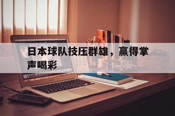 乐鱼-日本球队技压群雄，赢得掌声喝彩
