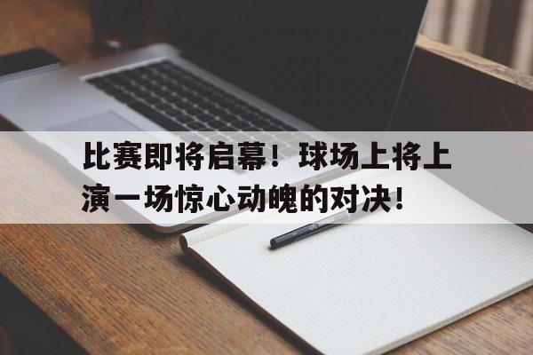 Leyu-比赛即将启幕！球场上将上演一场惊心动魄的对决！