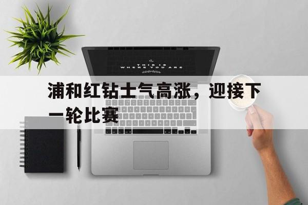 Leyu-浦和红钻士气高涨，迎接下一轮比赛