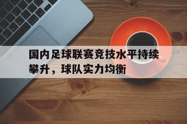 乐鱼-国内足球联赛竞技水平持续攀升，球队实力均衡