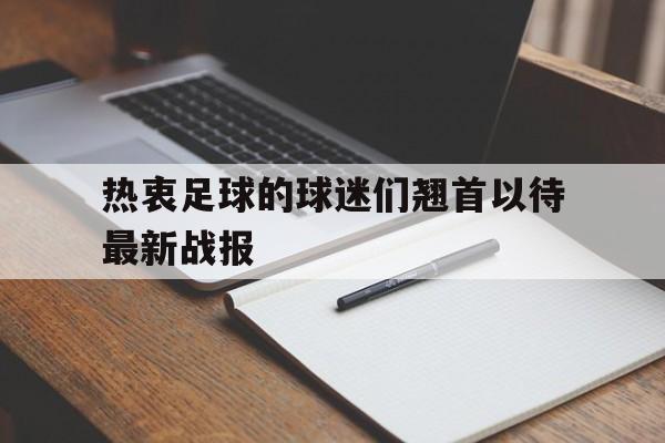 Leyu-热衷足球的球迷们翘首以待最新战报