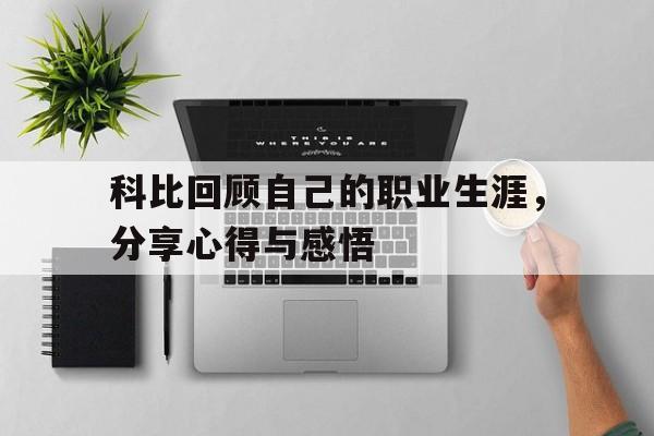 Leyu-科比回顾自己的职业生涯，分享心得与感悟